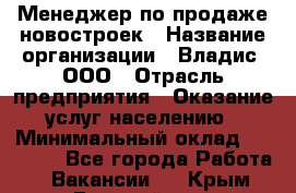 Менеджер по продаже новостроек › Название организации ­ Владис, ООО › Отрасль предприятия ­ Оказание услуг населению › Минимальный оклад ­ 35 000 - Все города Работа » Вакансии   . Крым,Гвардейское